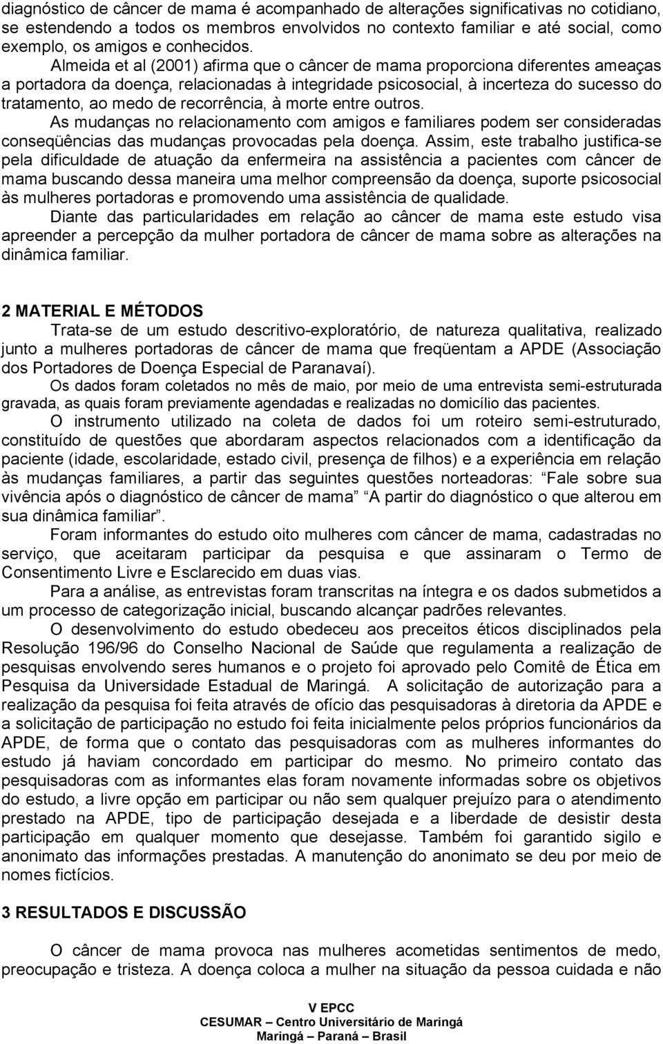 Almeida et al (2001) afirma que o câncer de mama proporciona diferentes ameaças a portadora da doença, relacionadas à integridade psicosocial, à incerteza do sucesso do tratamento, ao medo de