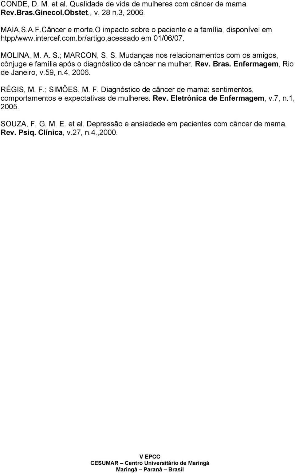 ; MARCON, S. S. Mudanças nos relacionamentos com os amigos, cônjuge e família após o diagnóstico de câncer na mulher. Rev. Bras. Enfermagem, Rio de Janeiro, v.59, n.4, 2006.