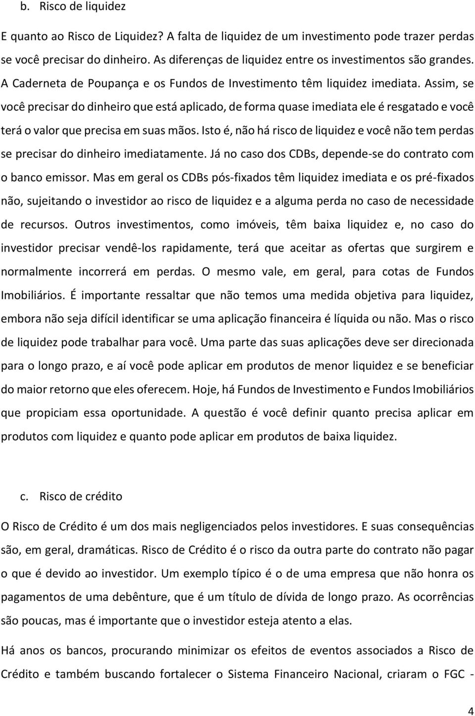 Assim, se você precisar do dinheiro que está aplicado, de forma quase imediata ele é resgatado e você terá o valor que precisa em suas mãos.