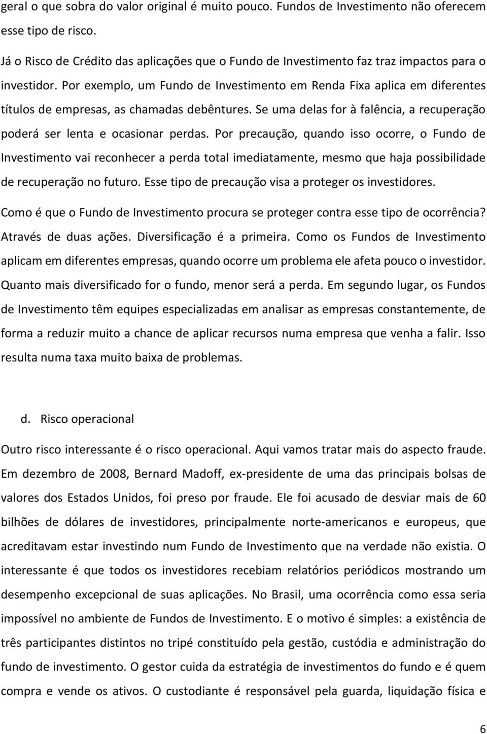 Por exemplo, um Fundo de Investimento em Renda Fixa aplica em diferentes títulos de empresas, as chamadas debêntures. Se uma delas for à falência, a recuperação poderá ser lenta e ocasionar perdas.