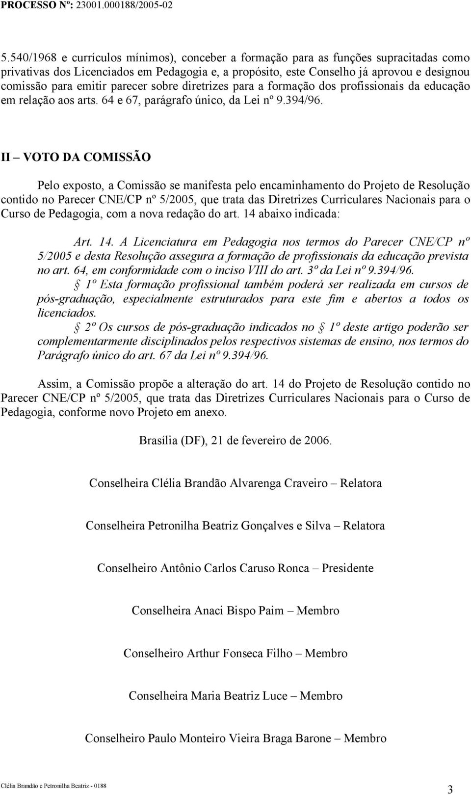 II VOTO DA COMISSÃO Pelo exposto, a Comissão se manifesta pelo encaminhamento do Projeto de Resolução contido no Parecer CNE/CP nº 5/2005, que trata das Diretrizes Curriculares Nacionais para o Curso