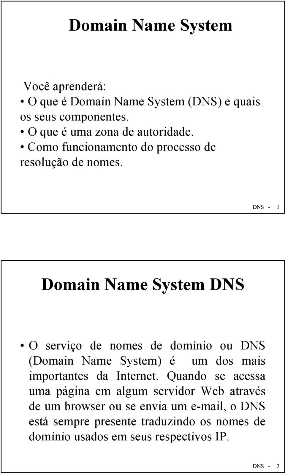 DNS - 1 Domain Name System DNS O serviço de nomes de domínio ou DNS (Domain Name System) é um dos mais importantes da