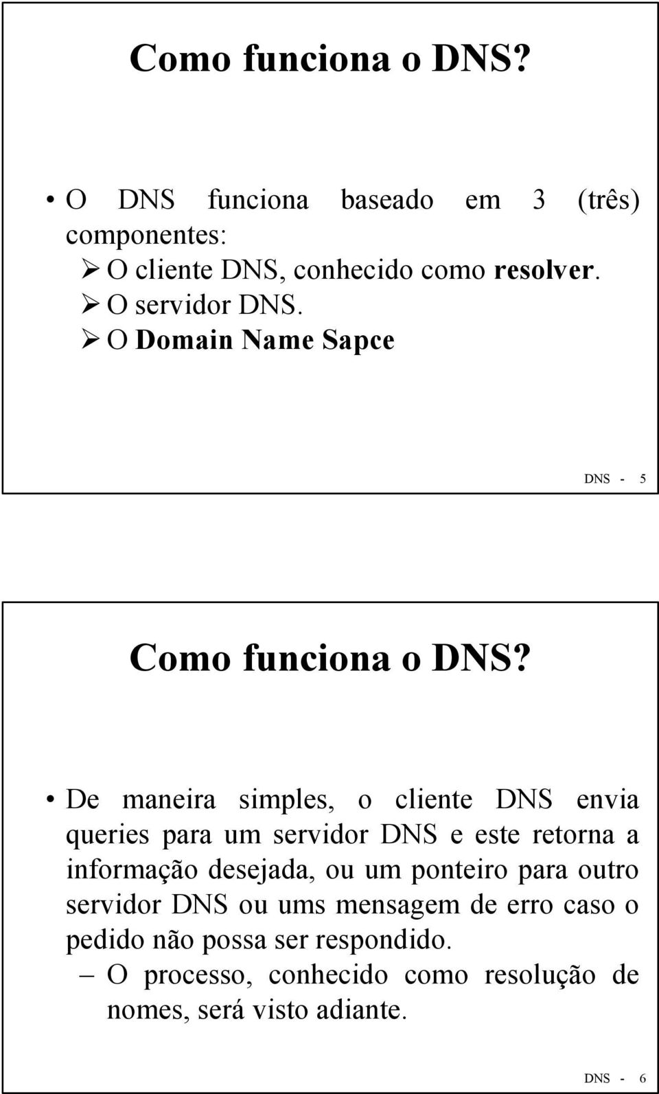 De maneira simples, o cliente DNS envia queries para um servidor DNS e este retorna a informação desejada, ou um
