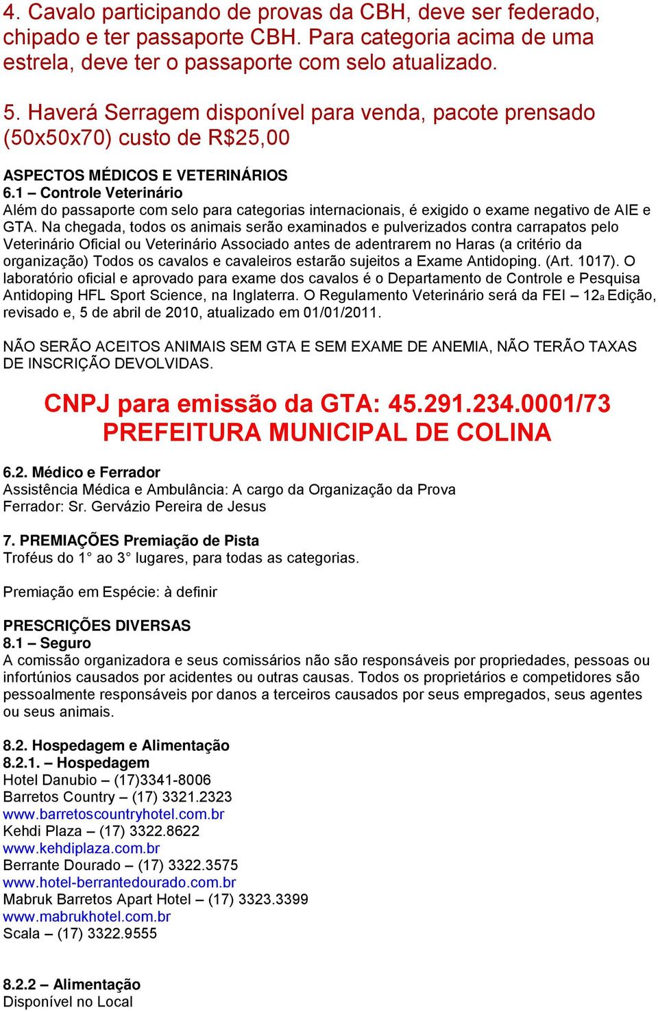 1 Controle Veterinário Além do passaporte com selo para categorias internacionais, é exigido o exame negativo de AIE e GTA.