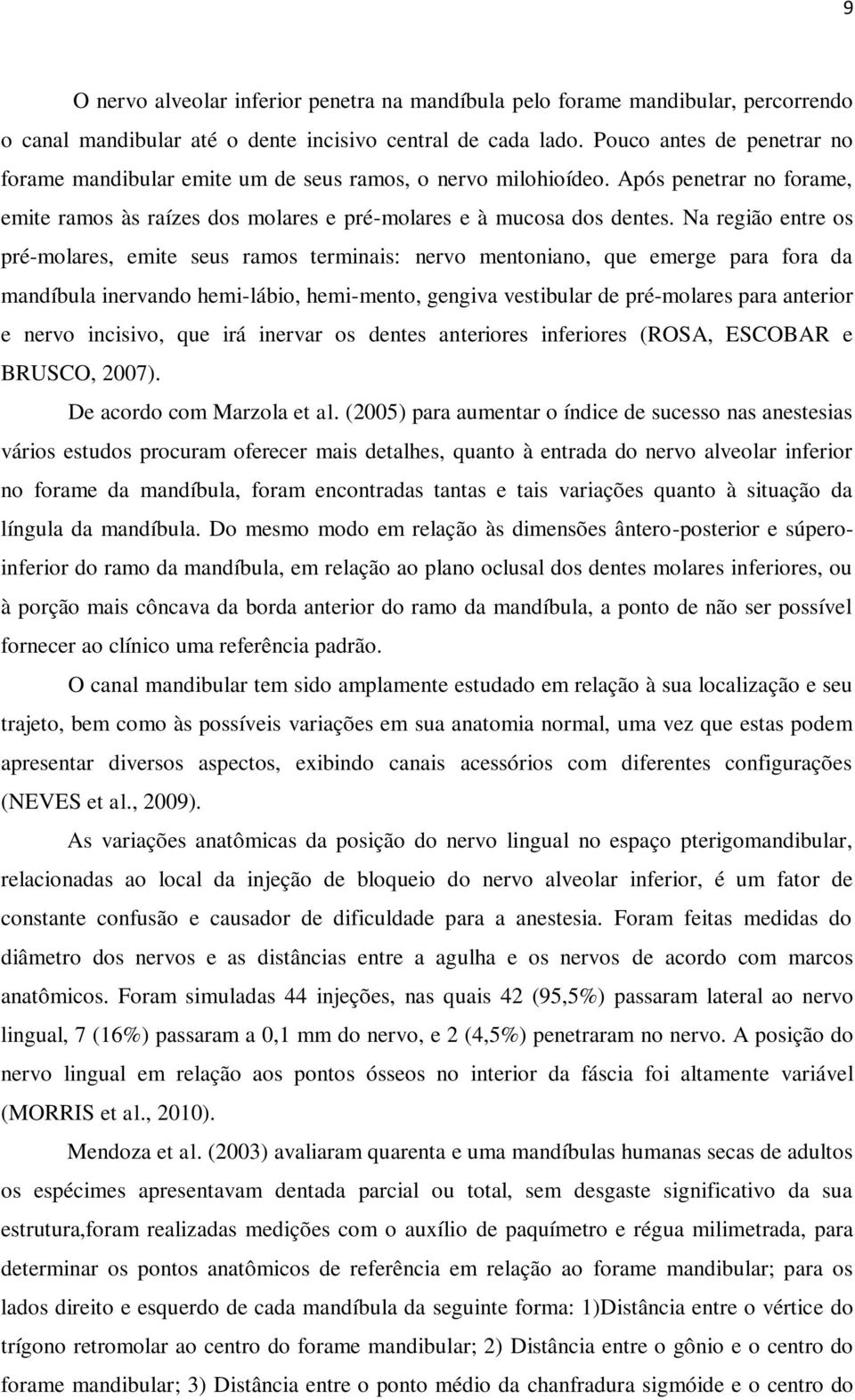 Na região entre os pré-molares, emite seus ramos terminais: nervo mentoniano, que emerge para fora da mandíbula inervando hemi-lábio, hemi-mento, gengiva vestibular de pré-molares para anterior e