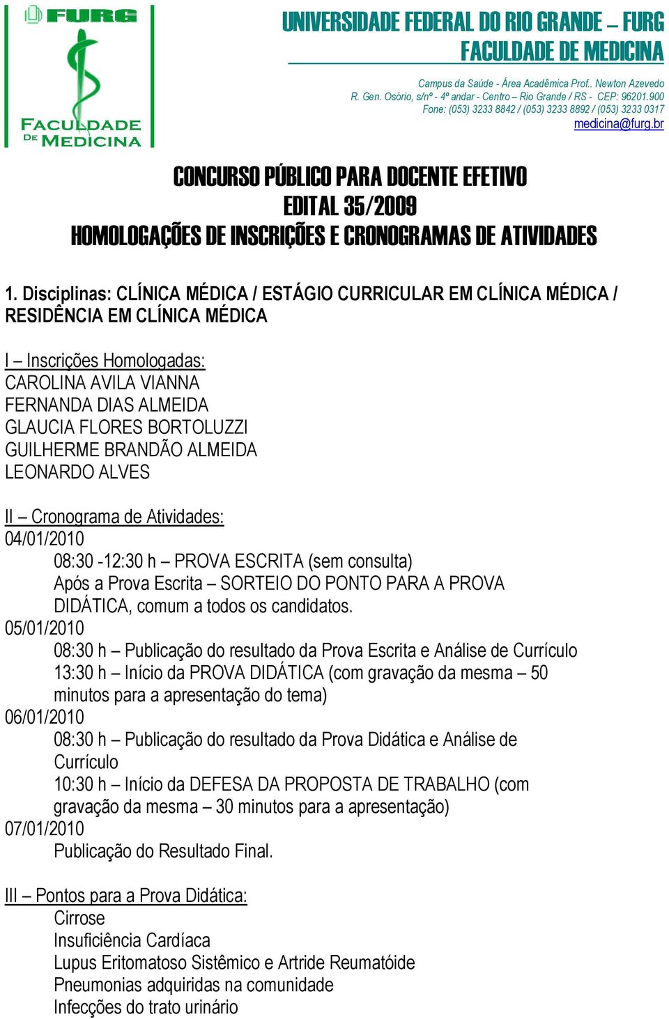 05/01/2010 08:30 h Publicação do resultado da Prova Escrita e Análise de Currículo 13:30 h Início da PROVA DIDÁTICA (com gravação da mesma 50 minutos para a apresentação do tema) 06/01/2010 08:30 h