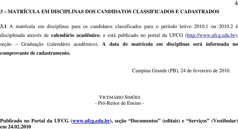 2 é disciplinada através de calendário acadêmico, e está publicado no portal da UFCG (http://www.ufcg.edu.br), seção Graduação (calendário acadêmico).
