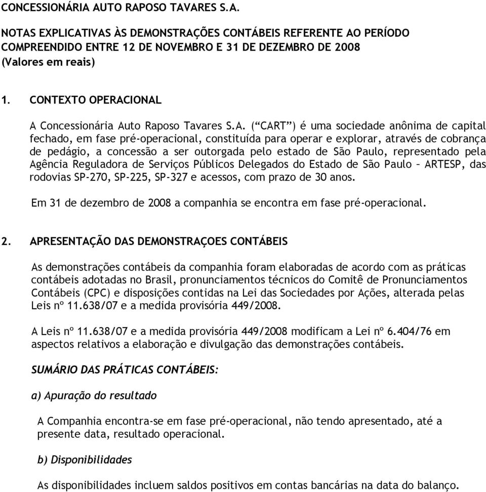 IONAL A Concessionária Auto Raposo Tavares S.A. ( CART ) é uma sociedade anônima de capital fechado, em fase pré-operacional, constituída para operar e explorar, através de cobrança de pedágio, a