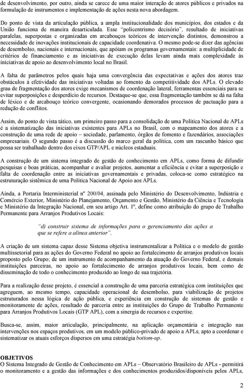 Esse policentrismo decisório, resultado de iniciativas paralelas, superpostas e organizadas em arcabouços teóricos de intervenção distintos, demonstrou a necessidade de inovações institucionais de