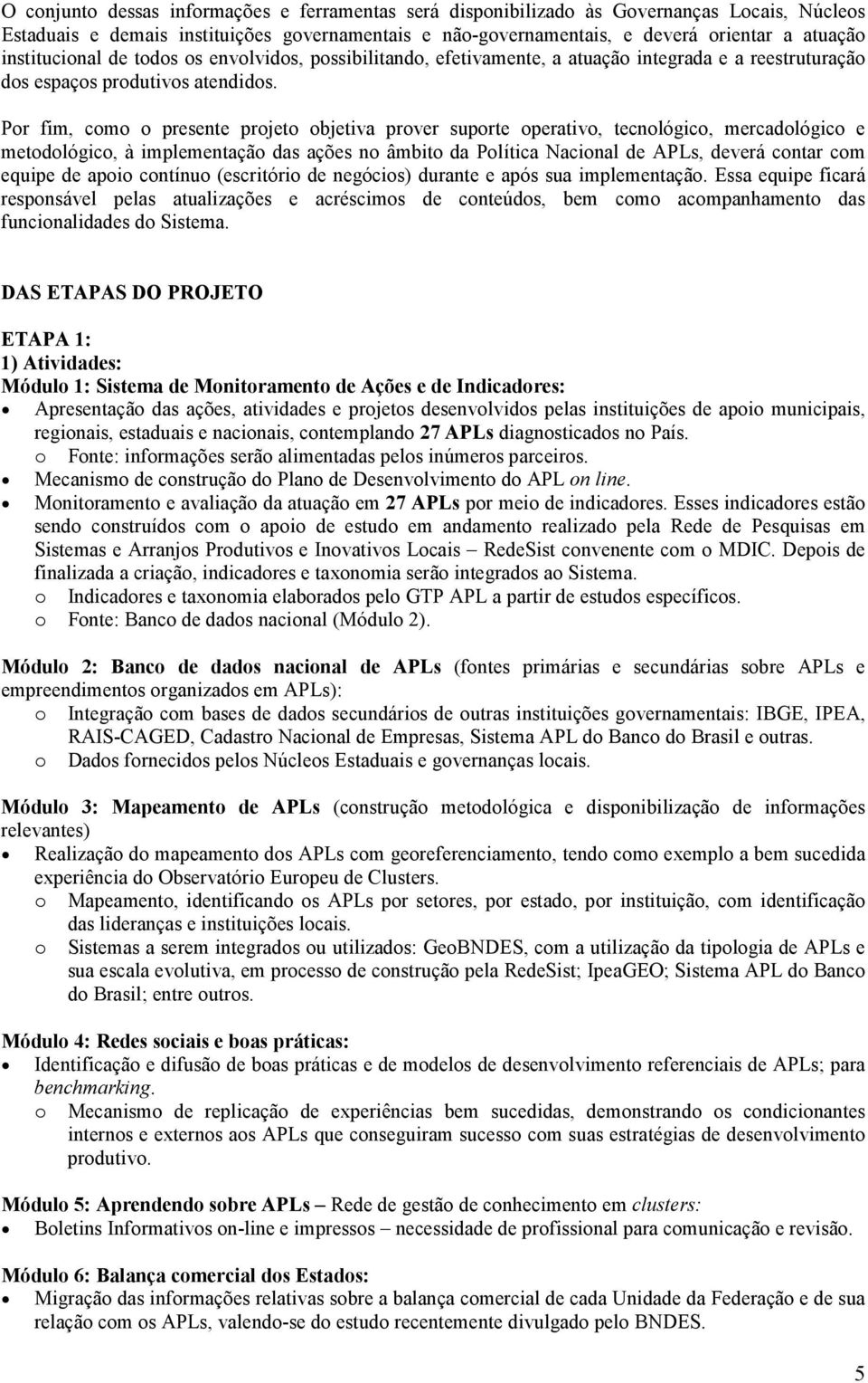 Por fim, como o presente projeto objetiva prover suporte operativo, tecnológico, mercadológico e metodológico, à implementação das ações no âmbito da Política Nacional de APLs, deverá contar com