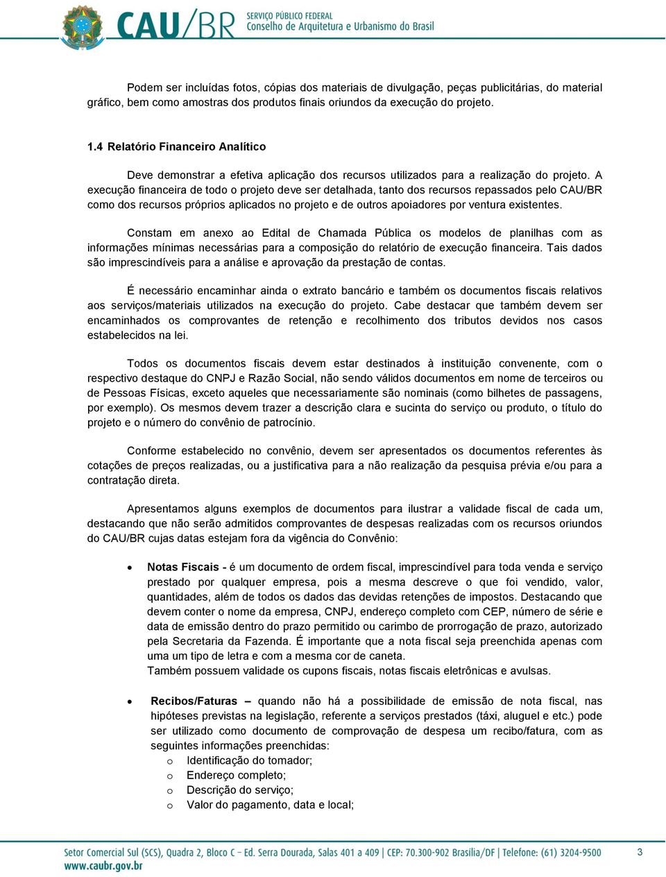 A execução financeira de todo o projeto deve ser detalhada, tanto dos recursos repassados pelo CAU/BR como dos recursos próprios aplicados no projeto e de outros apoiadores por ventura existentes.