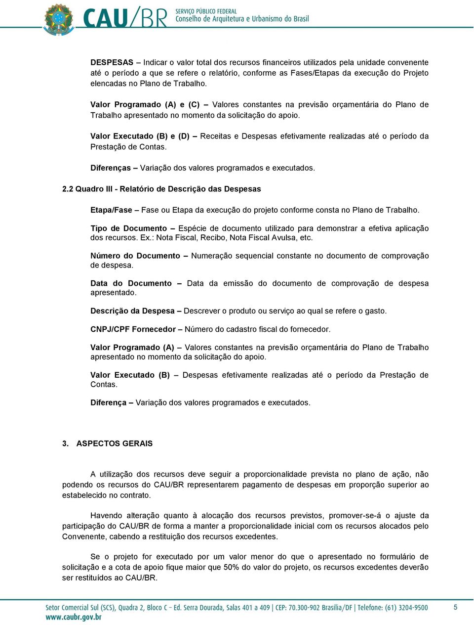 Valor Executado (B) e (D) Receitas e Despesas efetivamente realizadas até o período da Prestação de Contas. Diferenças Variação dos valores programados e executados. 2.