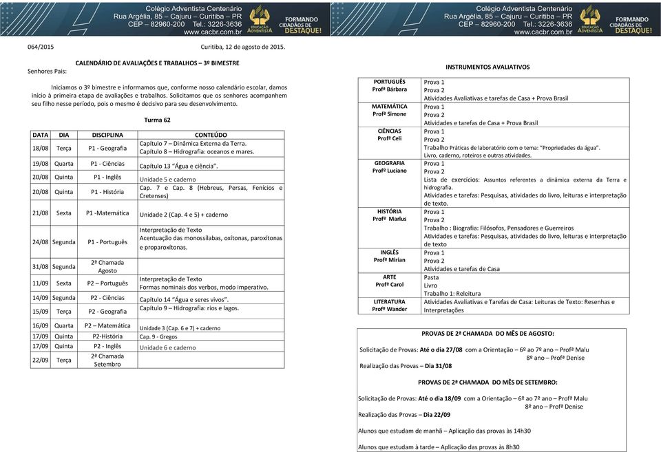 4 e 5) + caderno 24/08 Segunda P1 - Português 11/09 Sexta P2 Português Acentuação das monossílabas, oxítonas, paroxítonas e proparoxítonas. Formas nominais dos verbos, modo imperativo.