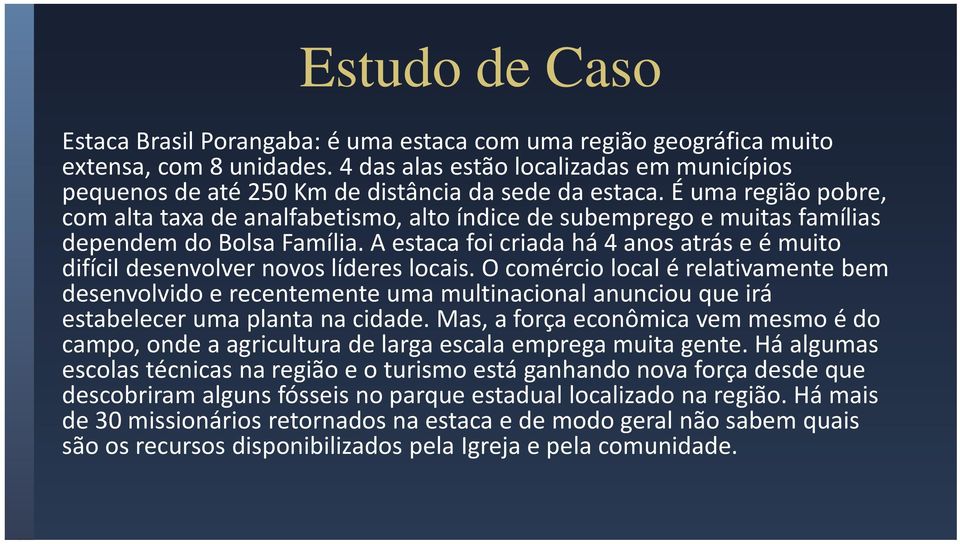 É uma região pobre, com alta taxa de analfabetismo, alto índice de subemprego e muitas famílias dependem do Bolsa Família.