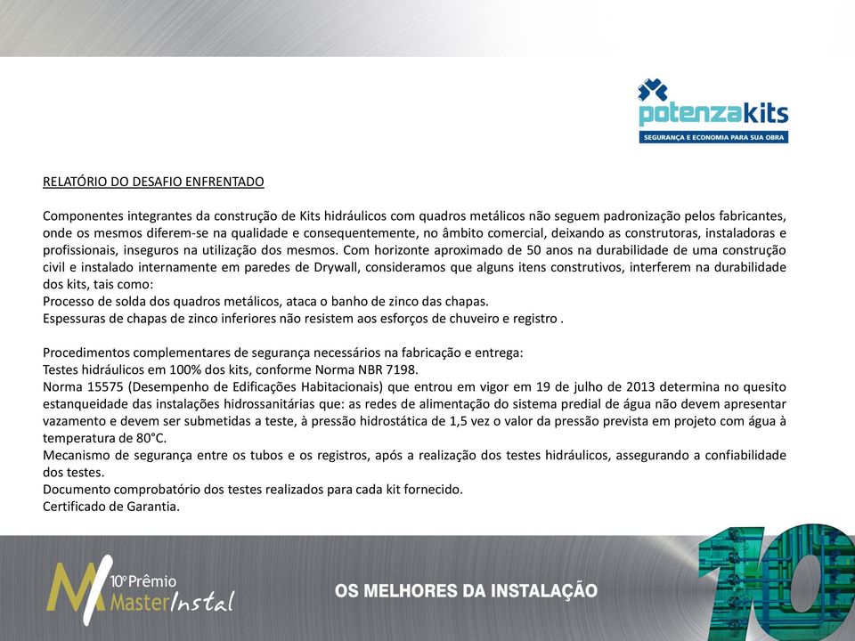 Com horizonte aproximado de 50 anos na durabilidade de uma construção civil e instalado internamente em paredes de Drywall, consideramos que alguns itens construtivos, interferem na durabilidade dos