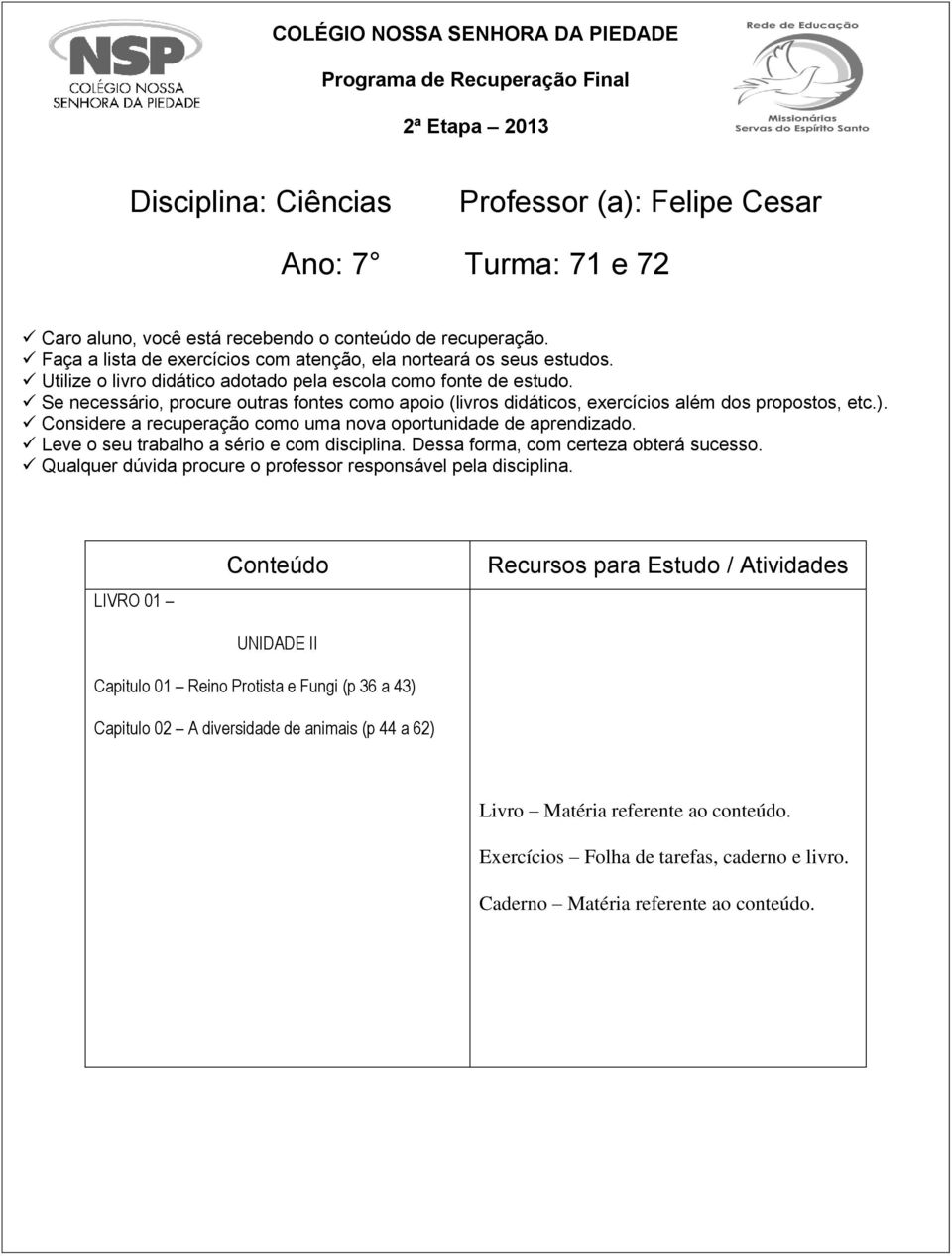 Se necessário, procure outras fontes como apoio (livros didáticos, exercícios além dos propostos, etc.). Considere a recuperação como uma nova oportunidade de aprendizado.