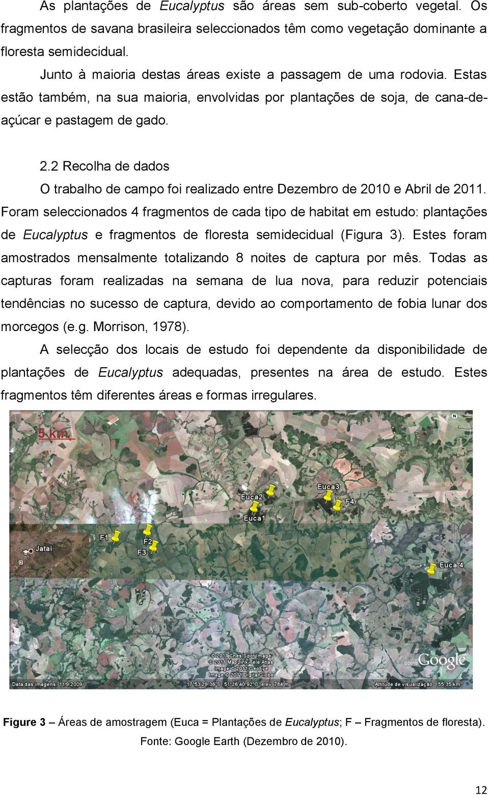 2 Recolha de dados O trabalho de campo foi realizado entre Dezembro de 2010 e Abril de 2011.