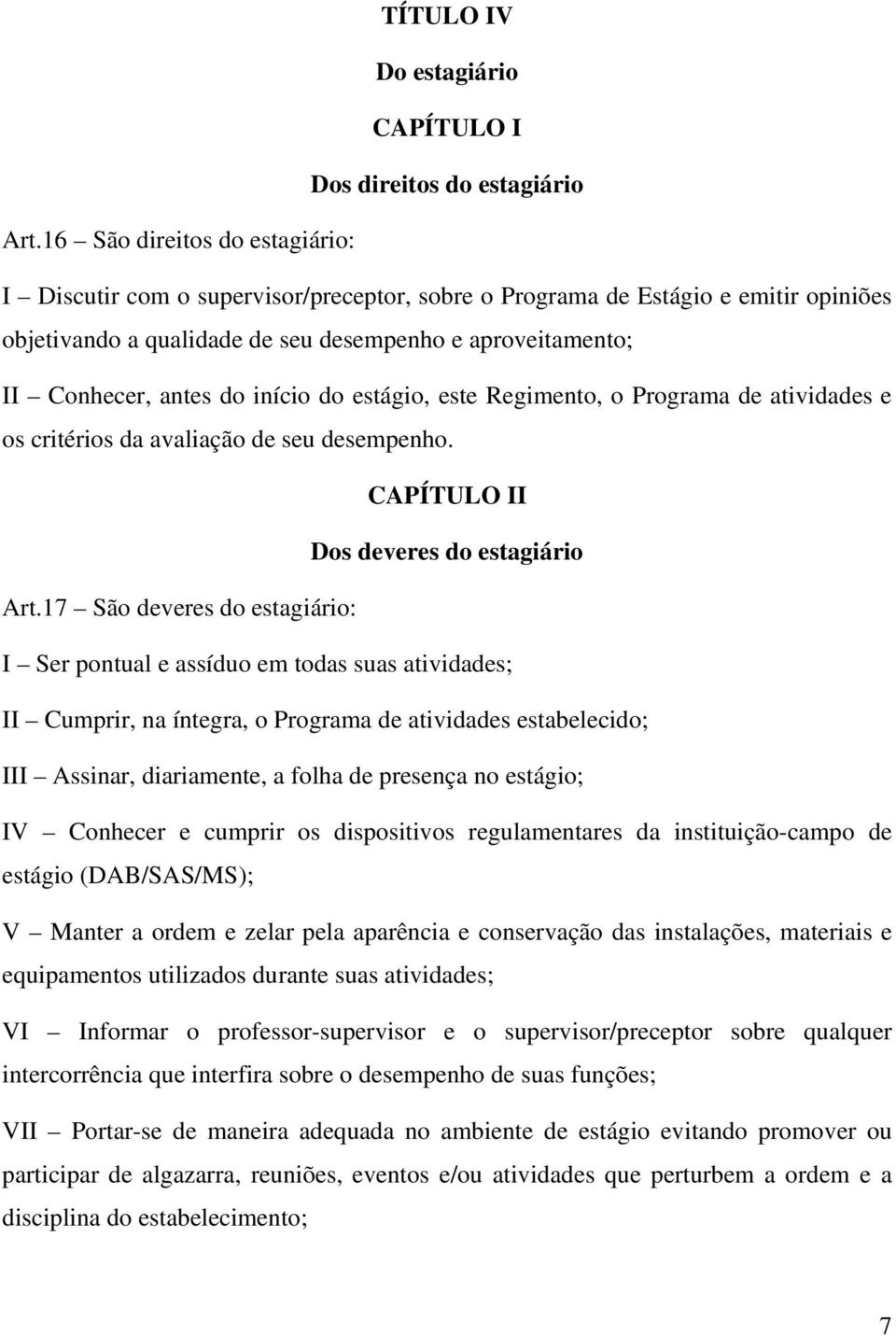 início do estágio, este Regimento, o Programa de atividades e os critérios da avaliação de seu desempenho. CAPÍTULO II Dos deveres do estagiário Art.