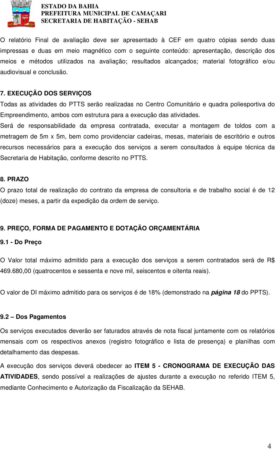 EXECUÇÃO DOS SERVIÇOS Todas as atividades do PTTS serão realizadas no Centro Comunitário e quadra poliesportiva do Empreendimento, ambos com estrutura para a execução das atividades.