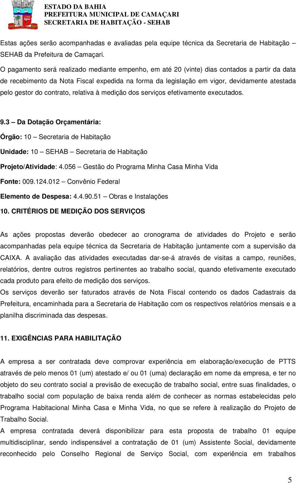 do contrato, relativa à medição dos serviços efetivamente executados. 9.3 Da Dotação Orçamentária: Órgão: 10 Secretaria de Habitação Unidade: 10 SEHAB Secretaria de Habitação Projeto/Atividade: 4.