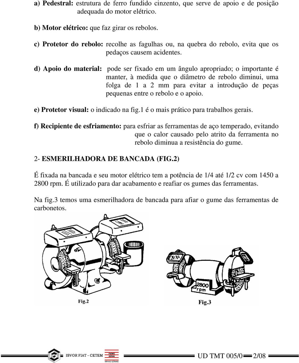 d) Apoio do material: pode ser fixado em um ângulo apropriado; o importante é manter, à medida que o diâmetro de rebolo diminui, uma folga de 1 a 2 mm para evitar a introdução de peças pequenas entre