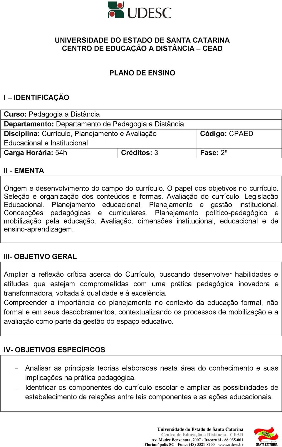 O papel dos objetivos no currículo. Seleção e organização dos conteúdos e formas. Avaliação do currículo. Legislação Educacional. Planejamento educacional. Planejamento e gestão institucional.