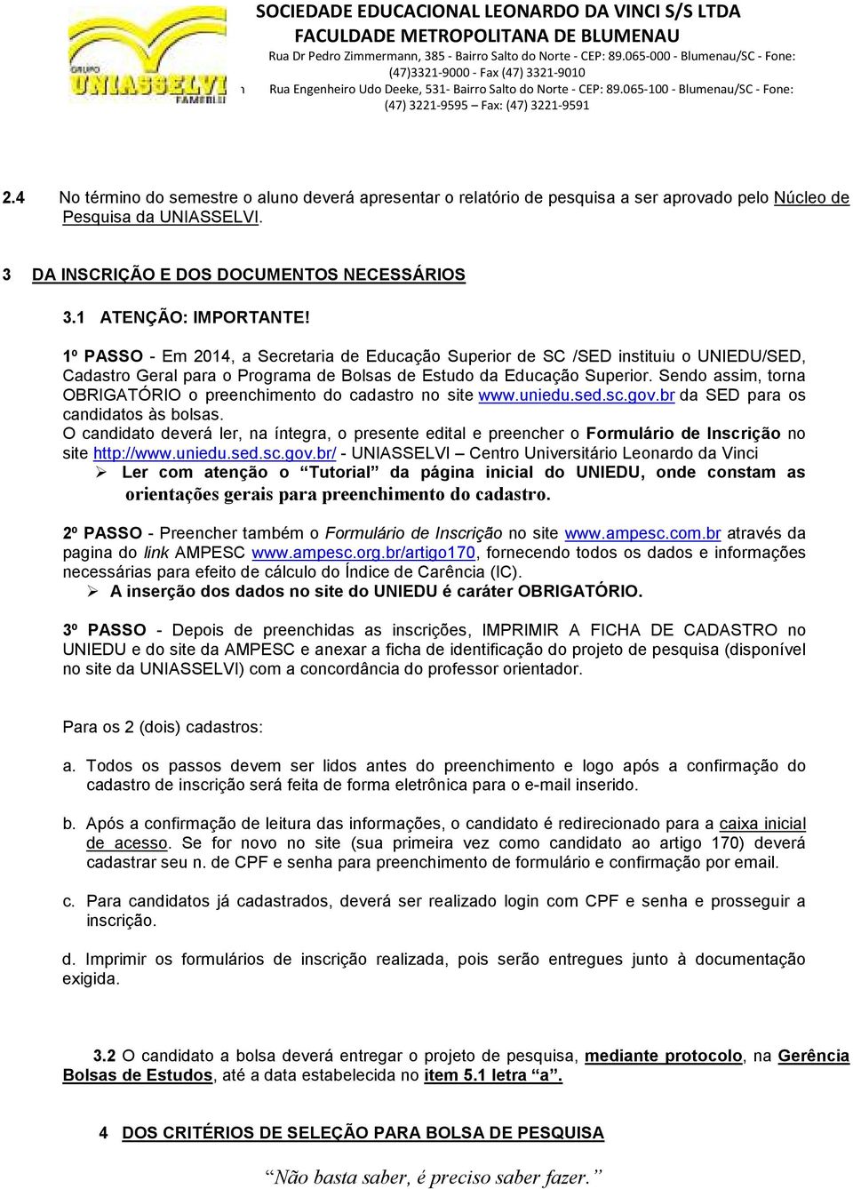 Sendo assim, torna OBRIGATÓRIO o preenchimento do cadastro no site www.uniedu.sed.sc.gov.br da SED para os candidatos às bolsas.