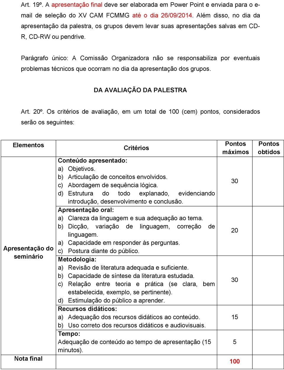 Parágrafo único: A Comissão Organizadora não se responsabiliza por eventuais problemas técnicos que ocorram no dia da apresentação dos grupos. DA AVALIAÇÃO DA PALESTRA Art. 20º.