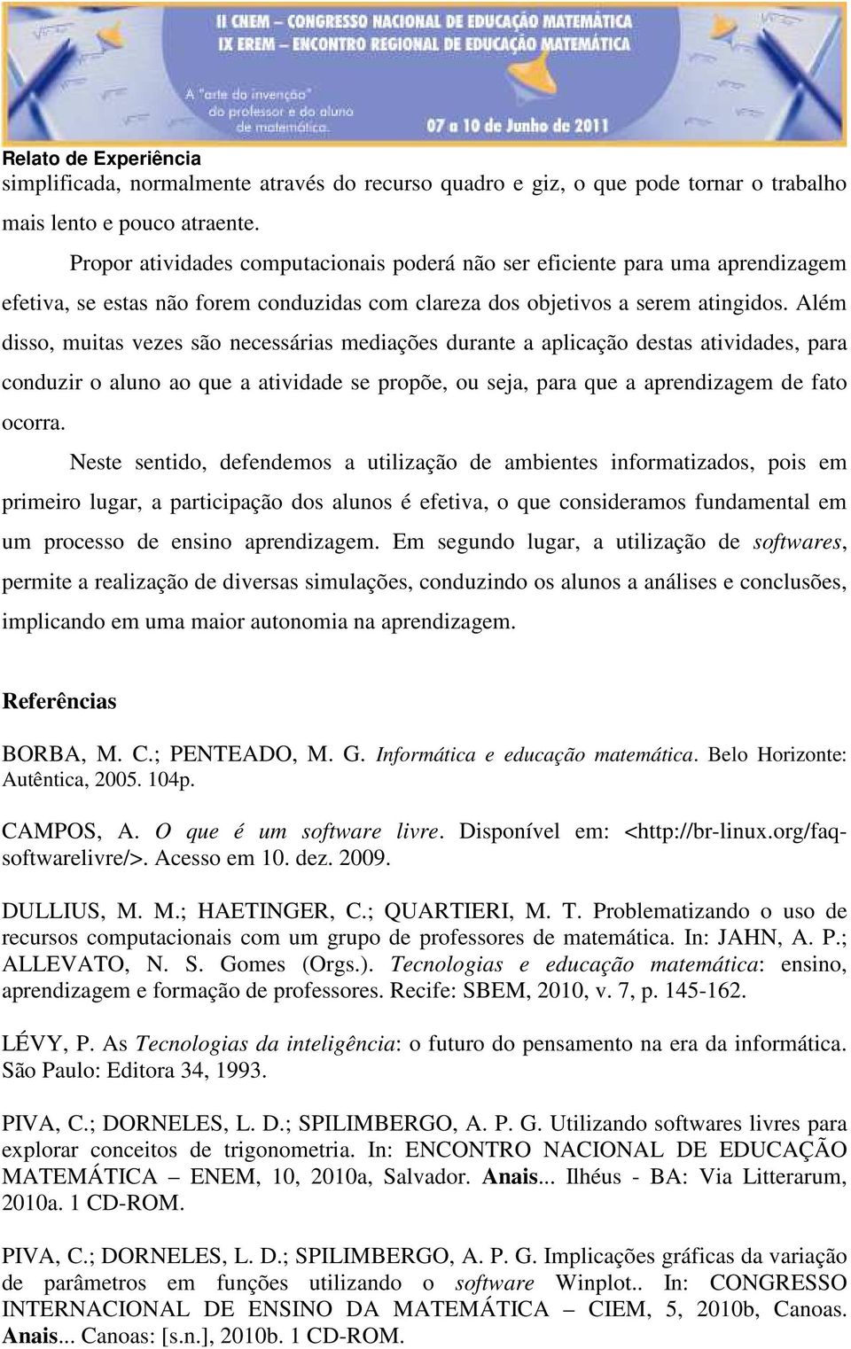 Além disso, muitas vezes são necessárias mediações durante a aplicação destas atividades, para conduzir o aluno ao que a atividade se propõe, ou seja, para que a aprendizagem de fato ocorra.