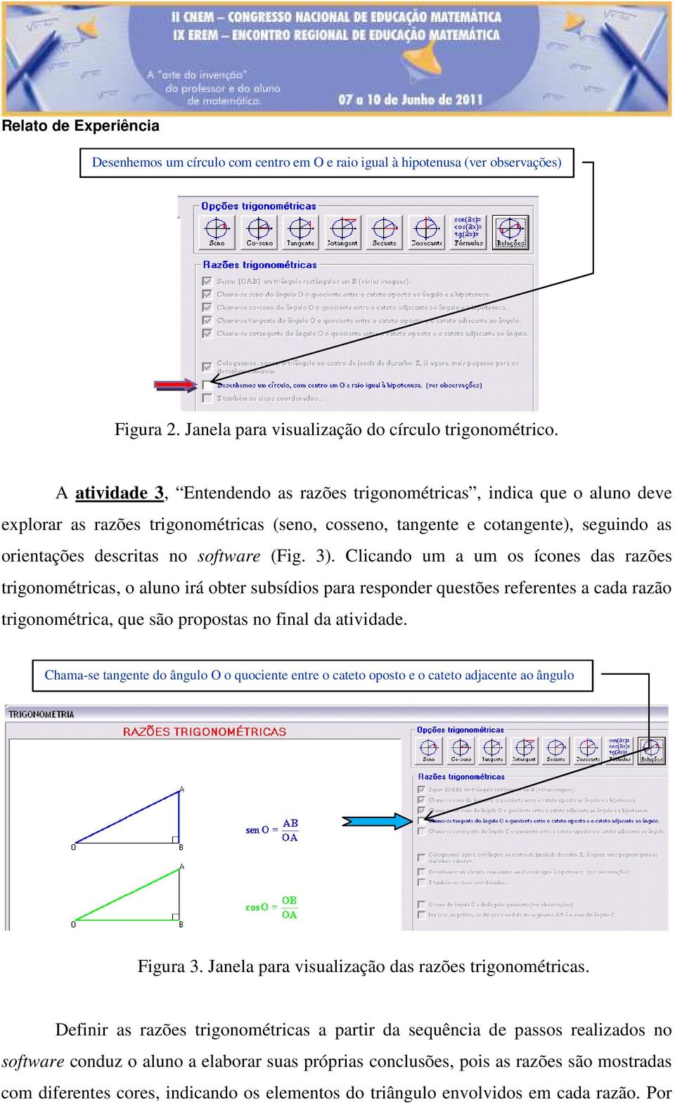 (Fig. 3). Clicando um a um os ícones das razões trigonométricas, o aluno irá obter subsídios para responder questões referentes a cada razão trigonométrica, que são propostas no final da atividade.