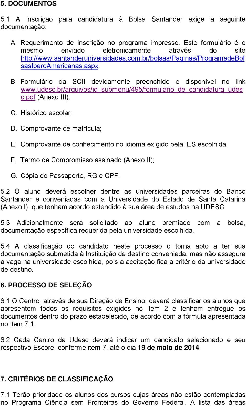 Formulário da SCII devidamente preenchido e disponível no link www.udesc.br/arquivos/id_submenu/495/formulario_de_candidatura_udes c.pdf (Anexo III); C. Histórico escolar; D.