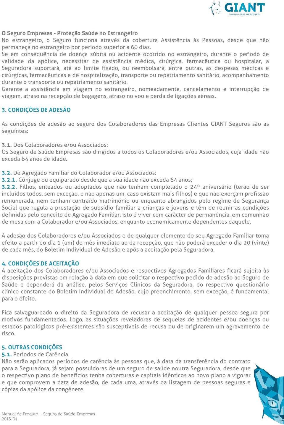 Seguradora suportará, até ao limite fixado, ou reembolsará, entre outras, as despesas médicas e cirúrgicas, farmacêuticas e de hospitalização, transporte ou repatriamento sanitário, acompanhamento