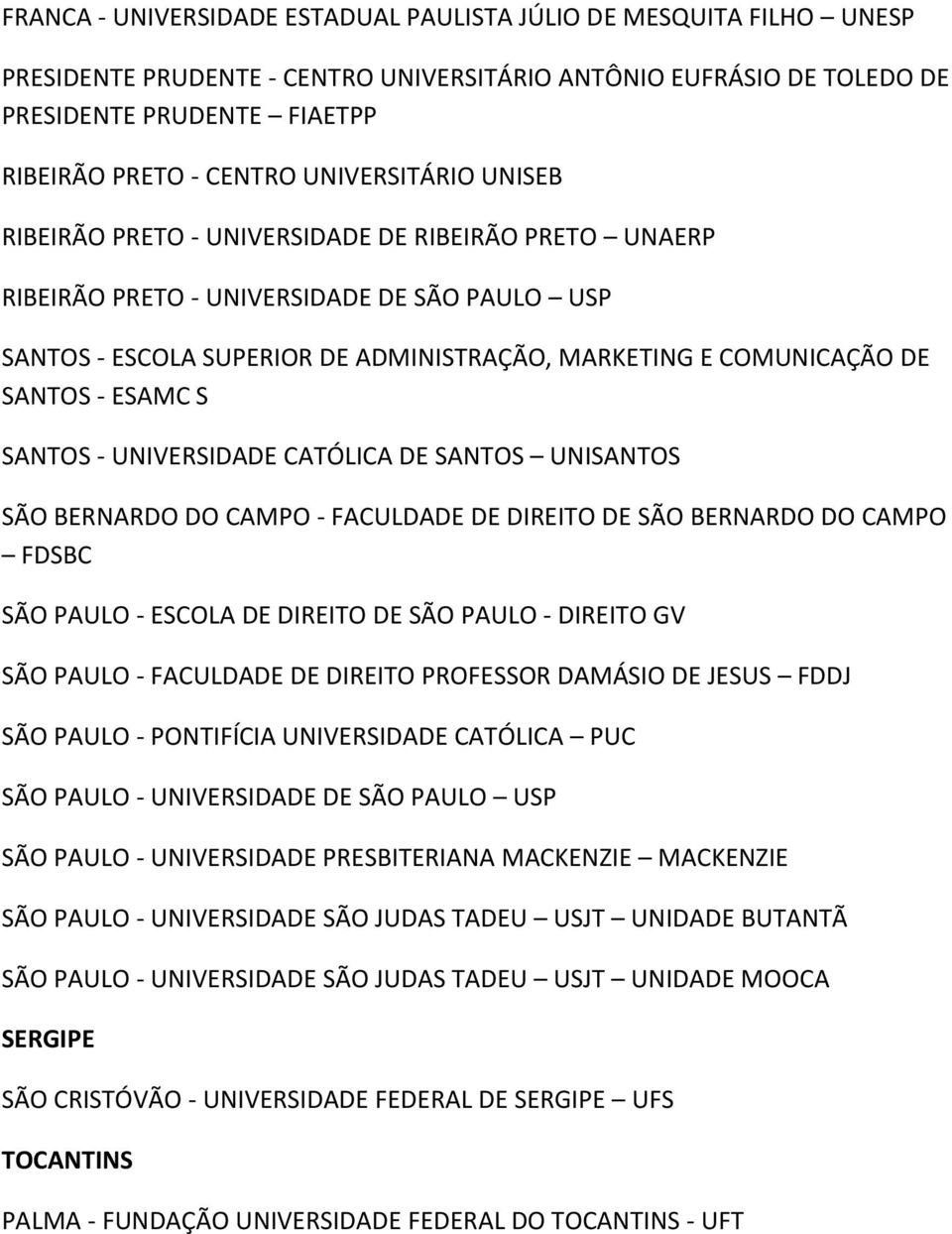 - ESAMC S SANTOS - UNIVERSIDADE CATÓLICA DE SANTOS UNISANTOS SÃO BERNARDO DO CAMPO - FACULDADE DE DIREITO DE SÃO BERNARDO DO CAMPO FDSBC SÃO PAULO - ESCOLA DE DIREITO DE SÃO PAULO - DIREITO GV SÃO