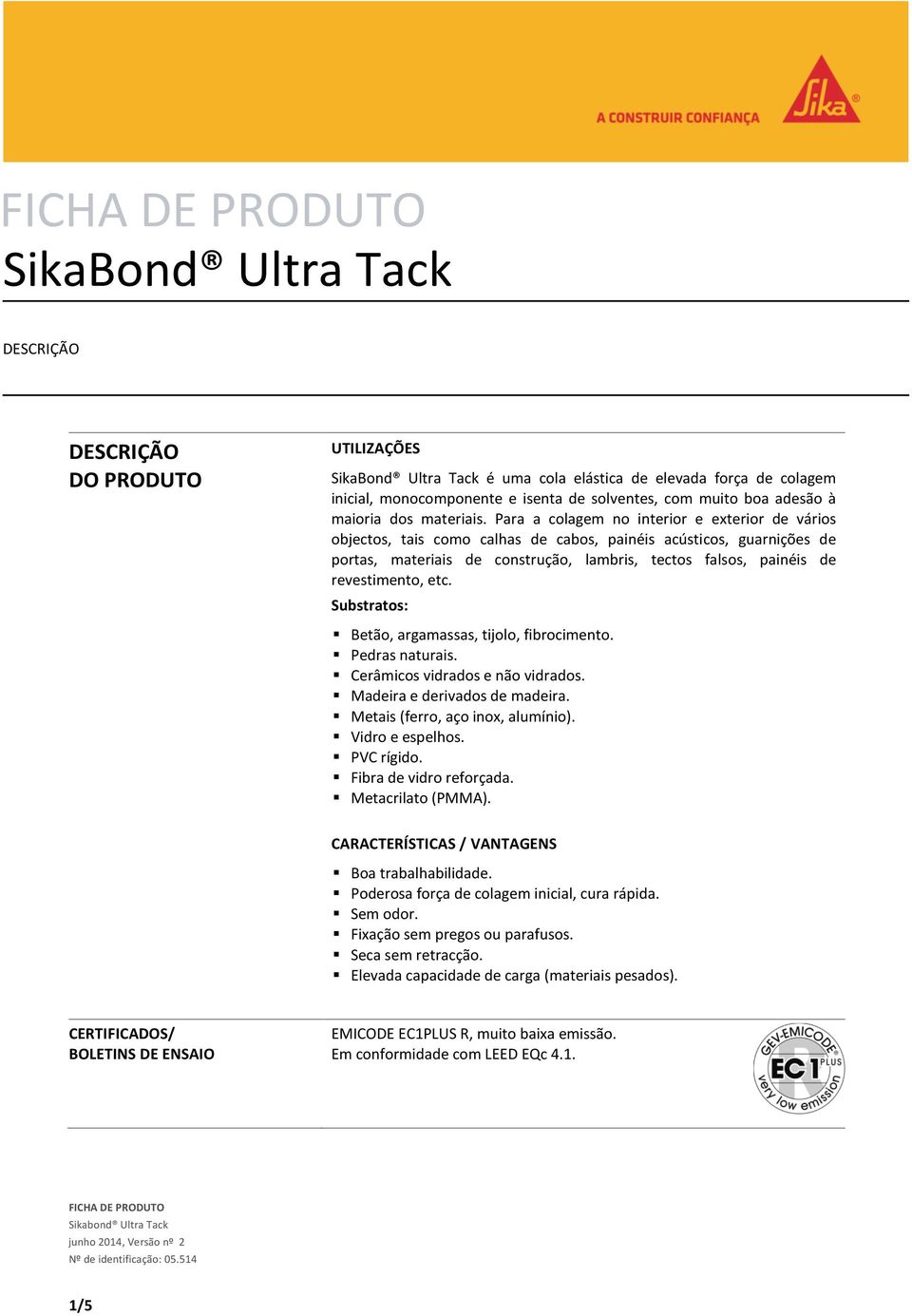 etc. Substratos: Betão, argamassas, tijolo, fibrocimento. Pedras naturais. Cerâmicos vidrados e não vidrados. Madeira e derivados de madeira. Metais (ferro, aço inox, alumínio). Vidro e espelhos.