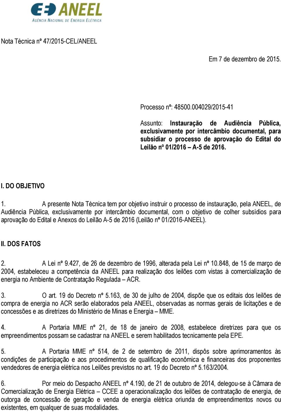 A presente Nota Técnica tem por objetivo instruir o processo de instauração, pela ANEEL, de Audiência Pública, exclusivamente por intercâmbio documental, com o objetivo de colher subsídios para