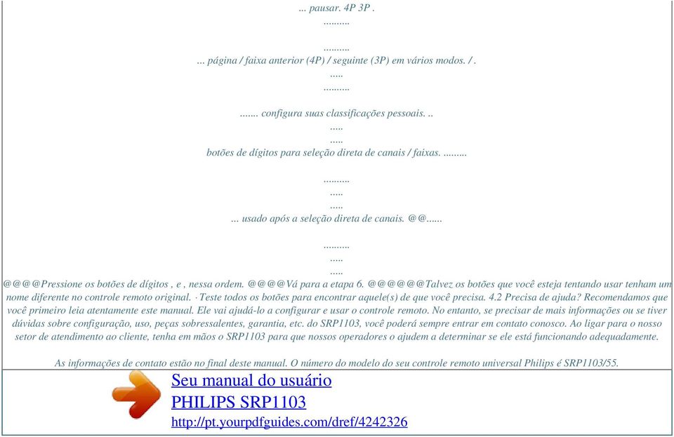 @@@@@@Talvez os botões que você esteja tentando usar tenham um nome diferente no controle remoto original. Teste todos os botões para encontrar aquele(s) de que você precisa. 4.2 Precisa de ajuda?