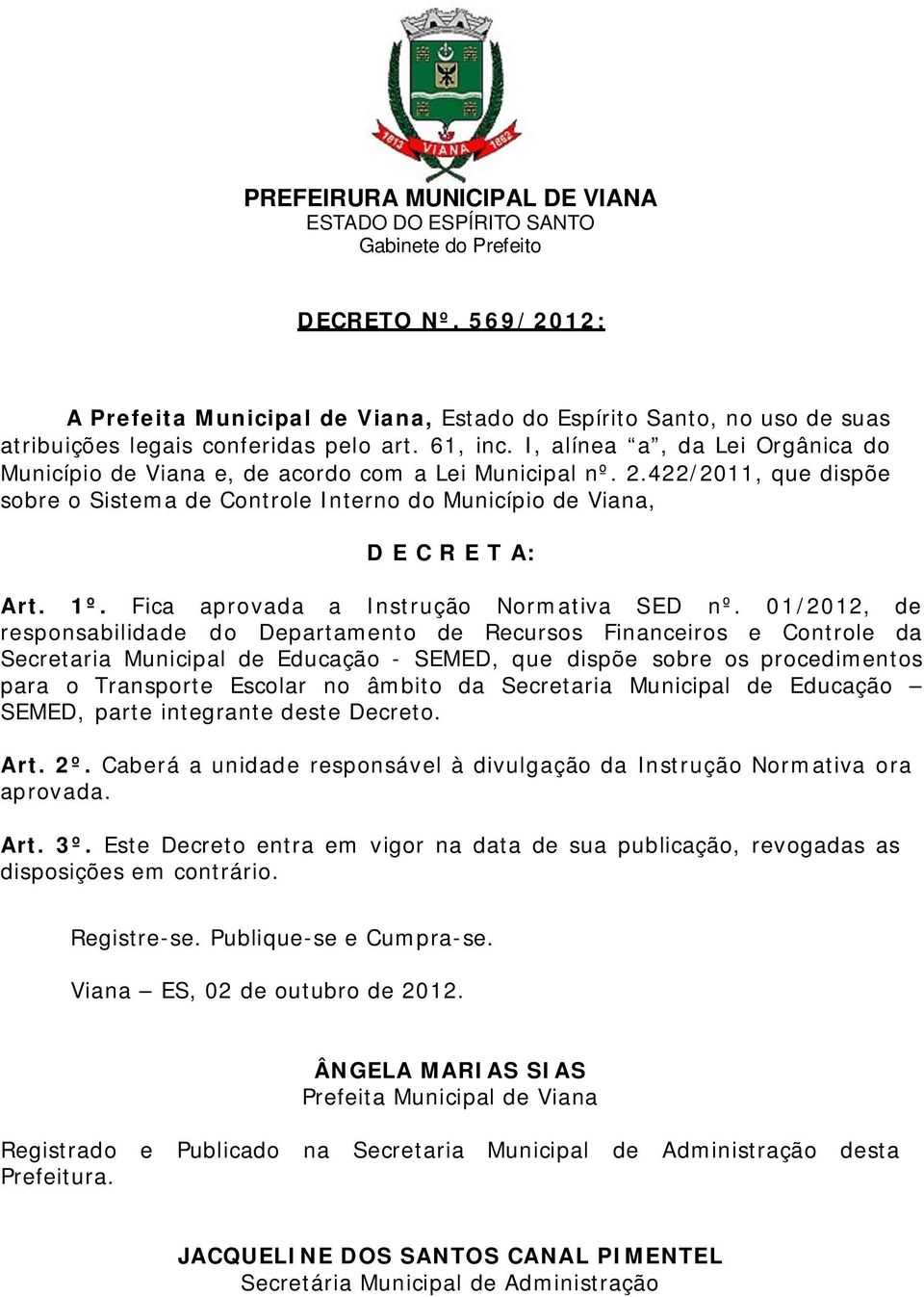 I, alínea a, da Lei Orgânica do Município de Viana e, de acordo com a Lei Municipal nº. 2.422/2011, que dispõe sobre o Sistema de Controle Interno do Município de Viana, D E C R E T A: Art. 1º.