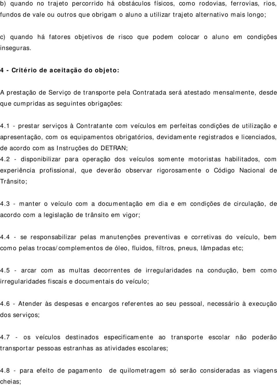 4 - Critério de aceitação do objeto: A prestação de Serviço de transporte pela Contratada será atestado mensalmente, desde que cumpridas as seguintes obrigações: 4.