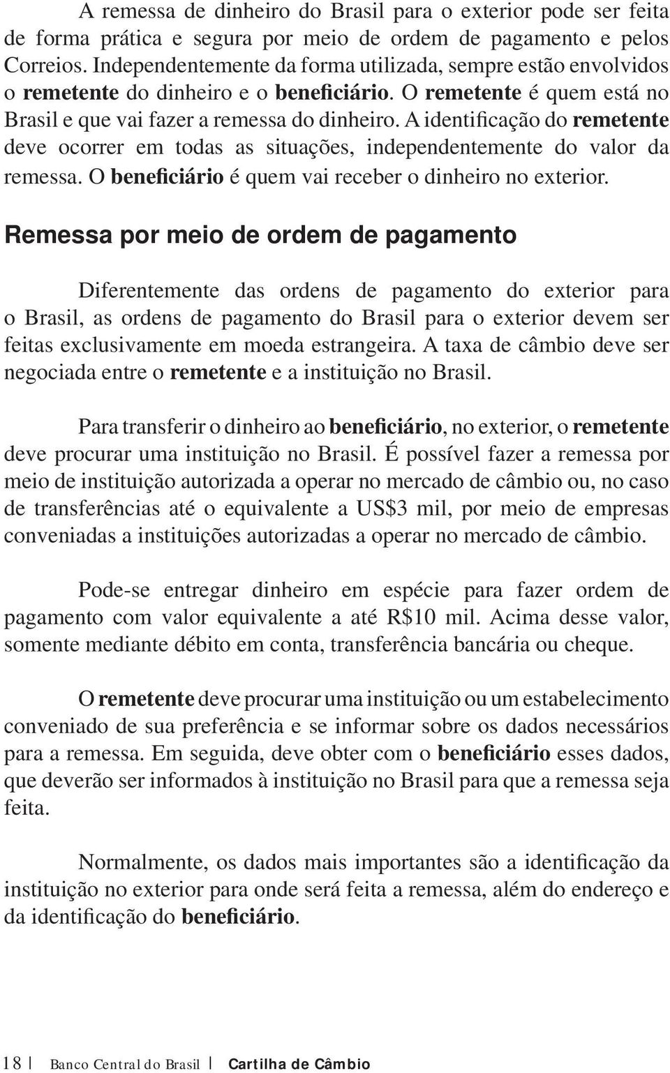 A identificação do remetente deve ocorrer em todas as situações, independentemente do valor da remessa. O beneficiário é quem vai receber o dinheiro no exterior.