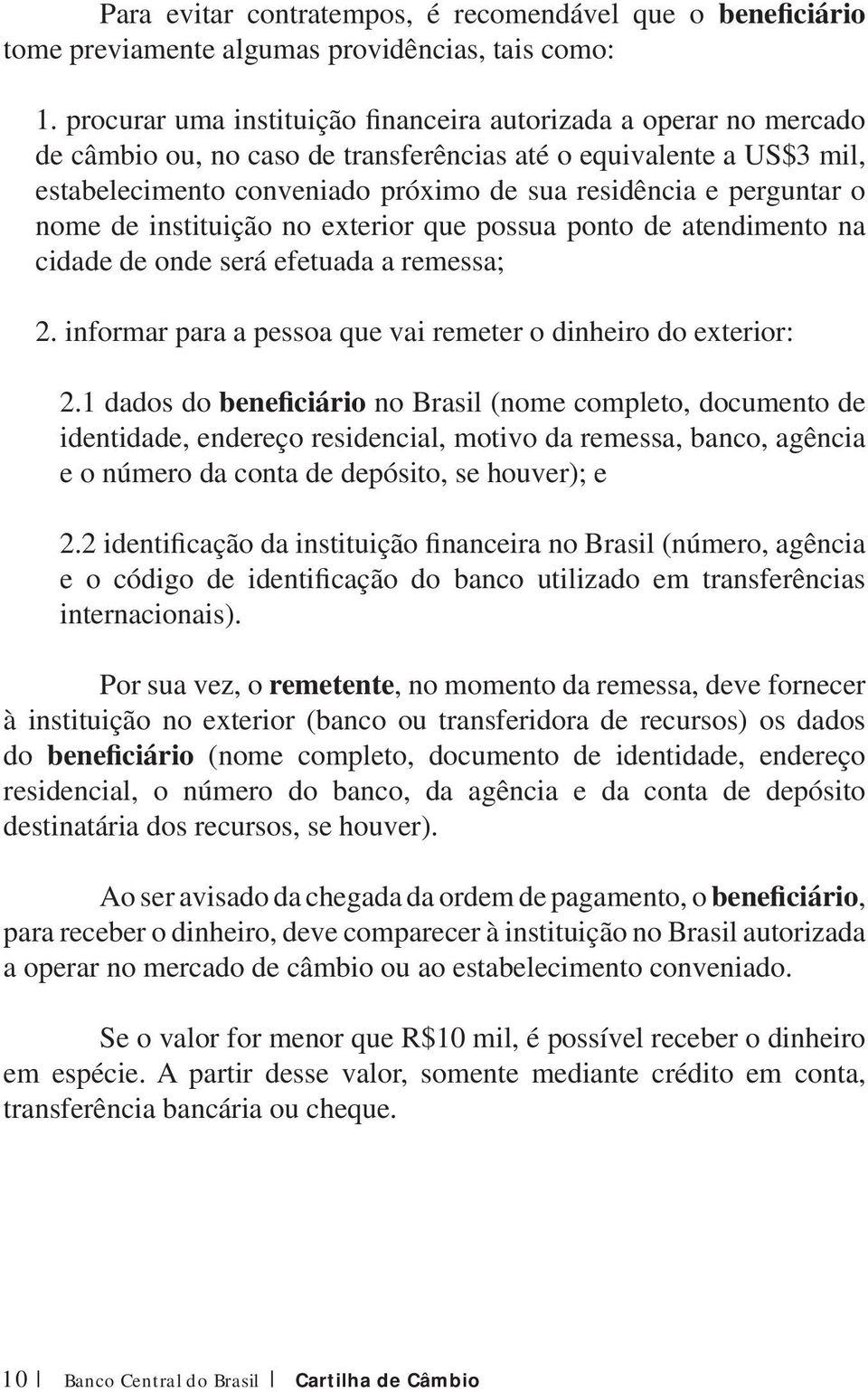 perguntar o nome de instituição no exterior que possua ponto de atendimento na cidade de onde será efetuada a remessa; 2. informar para a pessoa que vai remeter o dinheiro do exterior: 2.