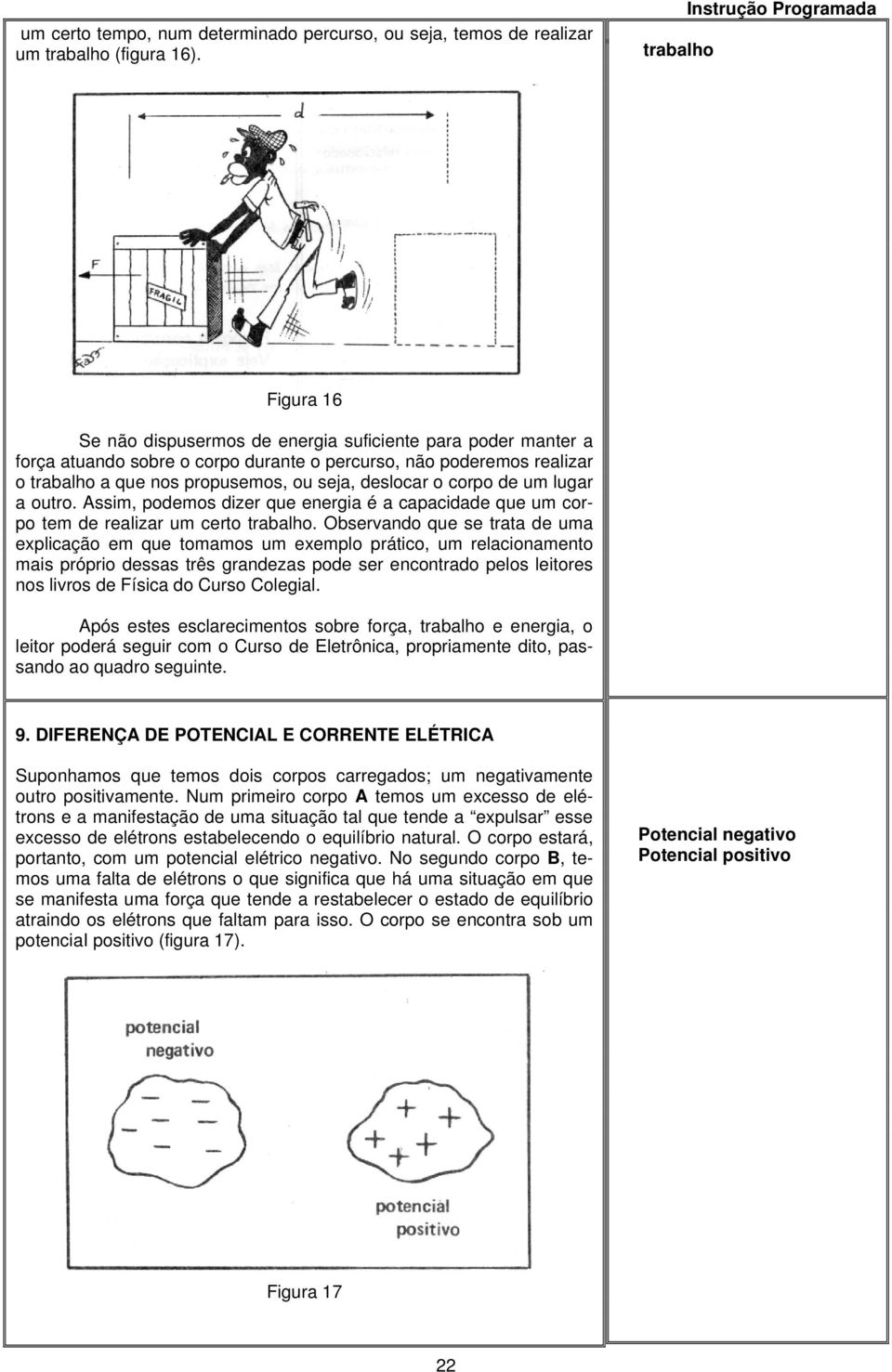 deslocar o corpo de um lugar a outro. Assim, podemos dizer que energia é a capacidade que um corpo tem de realizar um certo trabalho.