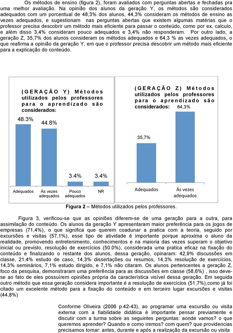 abertas que existem algumas matérias que o professor precisa descobrir um método mais eficiente para passar o conteúdo, como por ex.