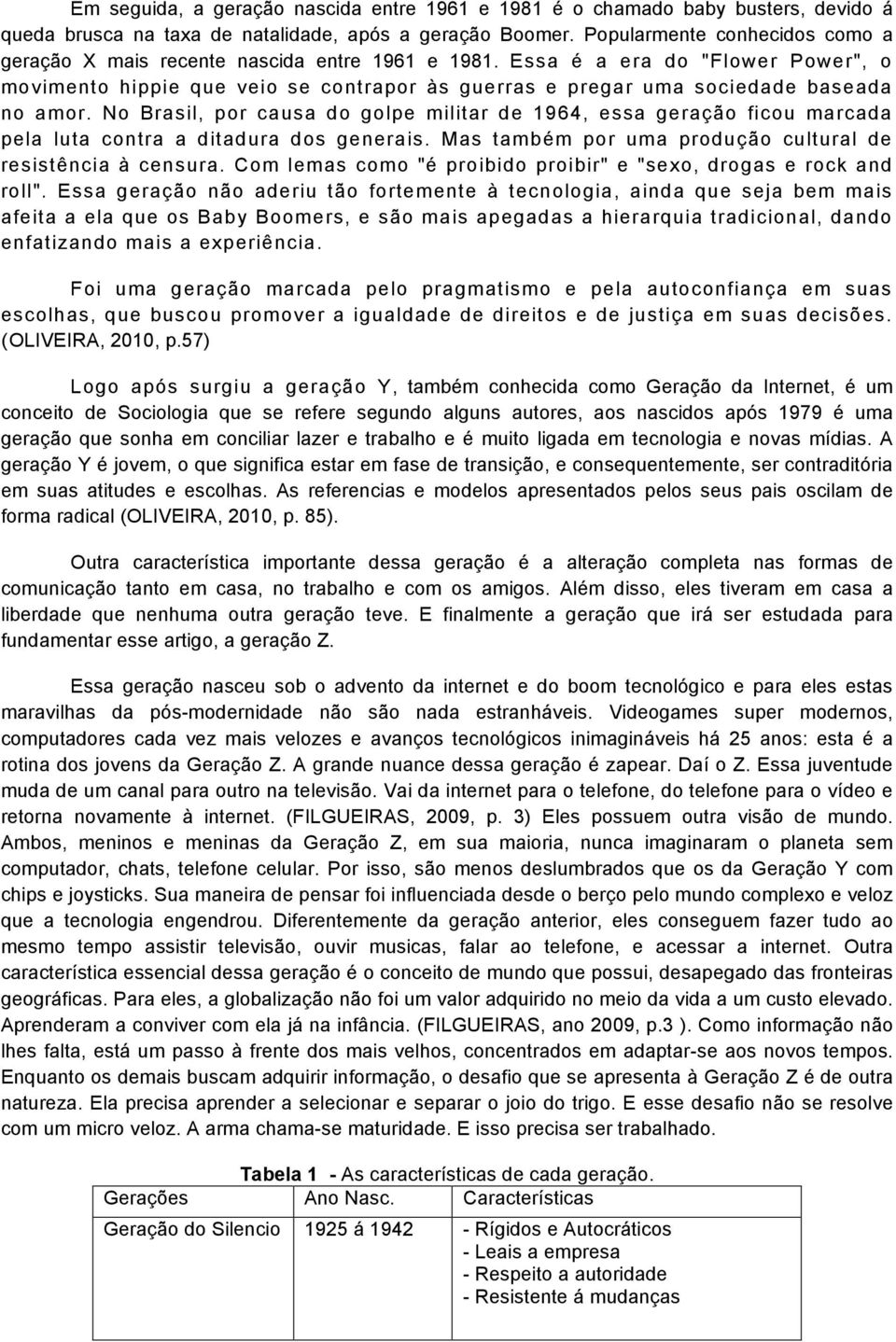 Essa é a era do "Flower Power", o movimento hippie que veio se contrapor às guerras e pregar uma sociedade baseada no amor.