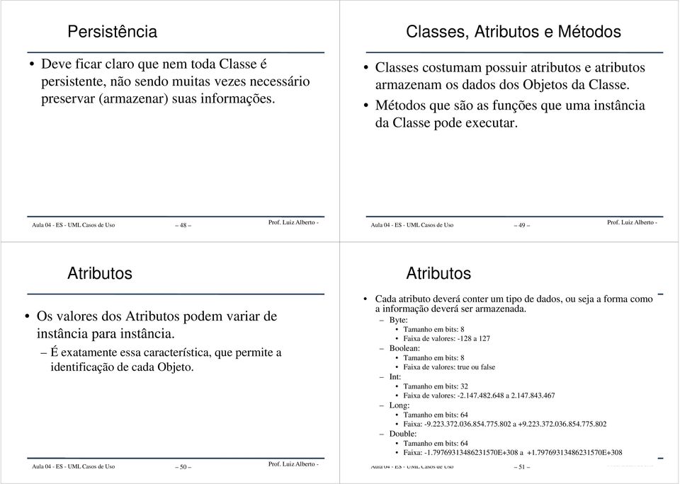 48 49 Atributos Atributos Os valores dos Atributos podem variar de instância para instância. É exatamente essa característica, que permite a identificação de cada Objeto.