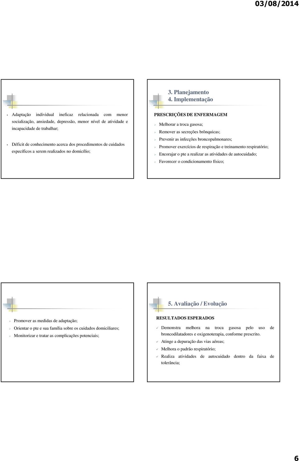 procedimentos de cuidados específicos a serem realizados no domicílio; PRESCRIÇÕES DE ENFERMAGEM Melhorar a troca gasosa; Remover as secreções brônquicas; Prevenir as infecções broncopulmonares;