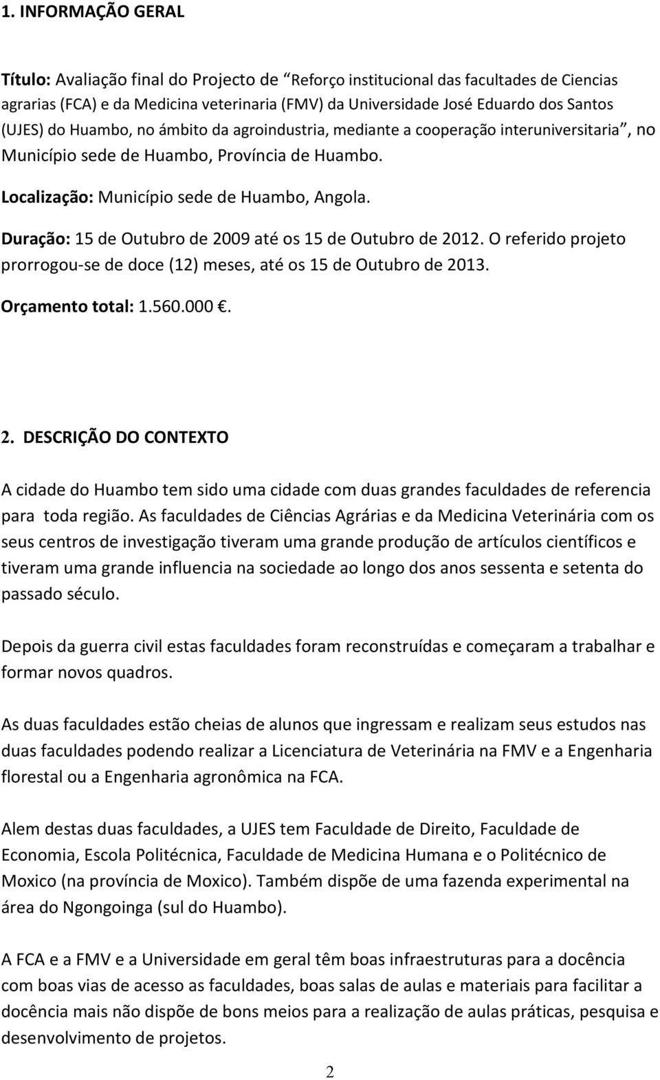 Duração: 15 de Outubro de 2009 até os 15 de Outubro de 2012. O referido projeto prorrogou-se de doce (12) meses, até os 15 de Outubro de 2013. Orçamento total: 1.560.000. 2. DESCRIÇÃO DO CONTEXTO A cidade do Huambo tem sido uma cidade com duas grandes faculdades de referencia para toda região.