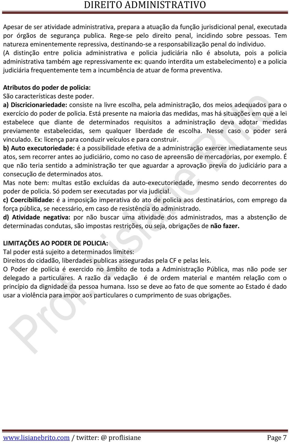 (A distinção entre policia administrativa e policia judiciária não é absoluta, pois a policia administrativa também age repressivamente ex: quando interdita um estabelecimento) e a policia judiciária