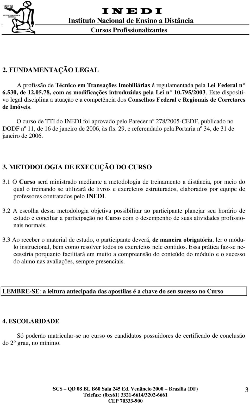 O curso de TTI do INEDI foi aprovado pelo Parecer nº 278/2005-CEDF, publicado no DODF nº 11, de 16 de janeiro de 2006, às fls. 29, e referendado pela Portaria nº 34, de 31 de janeiro de 2006. 3. METODOLOGIA DE EXECUÇÃO DO CURSO 3.