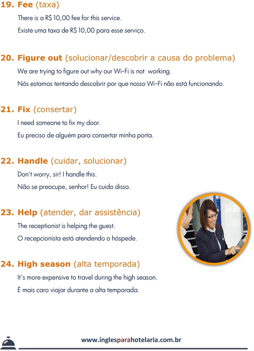 21. Fix (consertar) I need someone to fix my door. Eu preciso de alguém para consertar minha porta. 22. Handle (cuidar, solucionar) Don't worry, sir! I handle this.