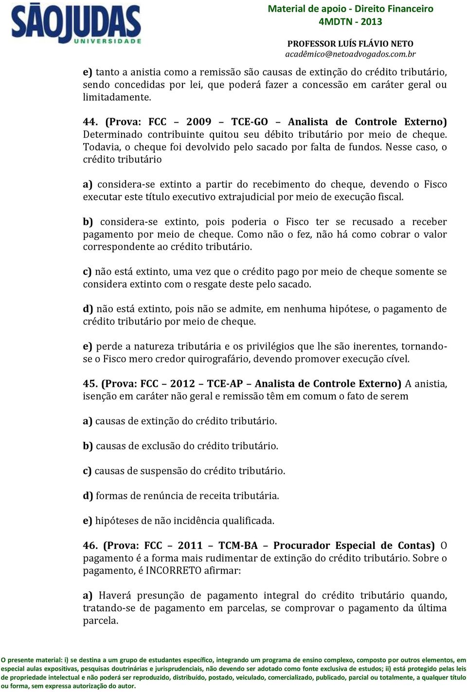 Nesse caso, o crédito tributário a) considera-se extinto a partir do recebimento do cheque, devendo o Fisco executar este título executivo extrajudicial por meio de execução fiscal.